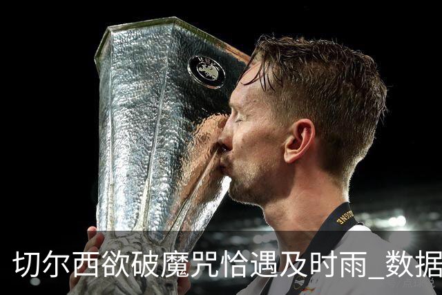 切尔西欲破魔咒恰遇"及时雨" 数据却示要翻车