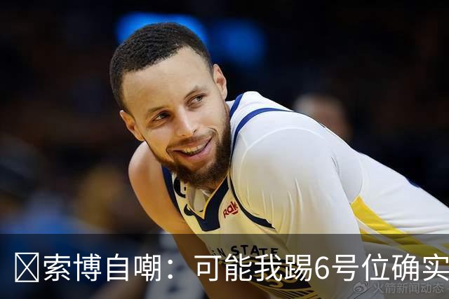 😂索博自嘲：可能我踢6号位确实不是最佳，毕竟对抗10次才赢1次